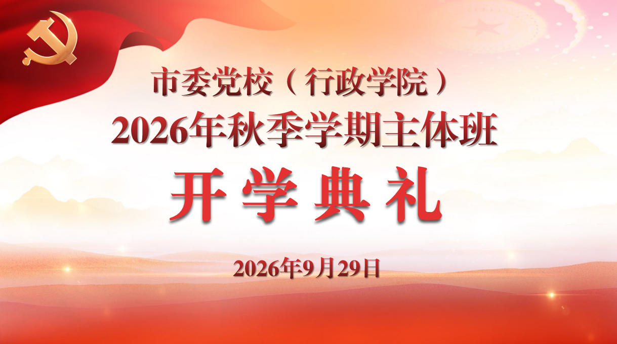 市委党校（行政学院）2026年秋季学期主体班开班
